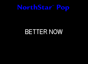 NorthStar'V Pop

BETTER NOW