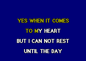 YES WHEN IT COMES

TO MY HEART
BUT I CAN NOT REST
UNTIL THE DAY