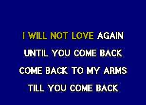 I WILL NOT LOVE AGAIN

UNTIL YOU COME BACK
COME BACK TO MY ARMS
TILL YOU COME BACK