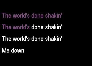The world's done shakin'

The world's done shakin'

The world's done shakin'

Me down