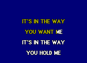 IT'S IN THE WAY

YOU WANT ME
IT'S IN THE WAY
YOU HOLD ME