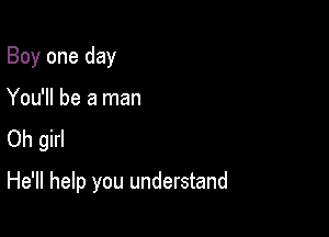 Boy one day
You'll be a man
Oh girl

He'll help you understand