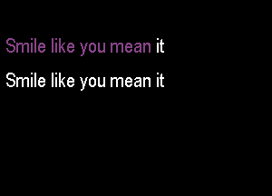 Smile like you mean it

Smile like you mean it