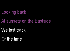 Looking back

At sunsets on the Eastside
We lost track
Of the time