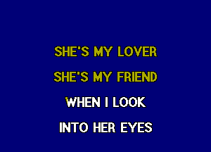 SHE'S MY LOVER

SHE'S MY FRIEND
WHEN I LOOK
INTO HER EYES