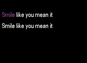 Smile like you mean it

Smile like you mean it
