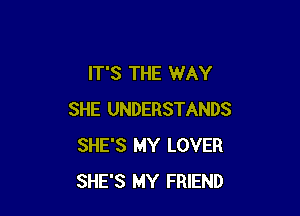 IT'S THE WAY

SHE UNDERSTANDS
SHE'S MY LOVER
SHE'S MY FRIEND