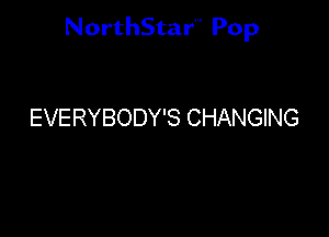 NorthStar'V Pop

EVERYBODY'S CHANGING