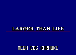 LARGER THAN LIFE

HEBH CDG KRRHUKE l