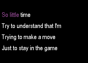 80 little time

Try to understand that I'm

Trying to make a move

Just to stay in the game