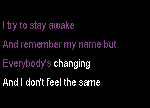 I try to stay awake

And remember my name but

Everybody's changing

And I don't feel the same