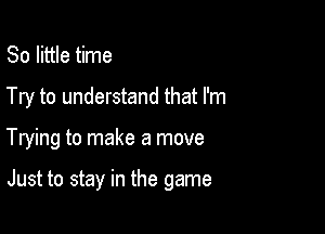 80 little time

Try to understand that I'm

Trying to make a move

Just to stay in the game