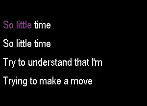 80 little time
80 little time

Try to understand that I'm

Trying to make a move