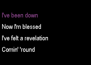 I've been down
Now I'm blessed

I've felt a revelation

Comin' 'round