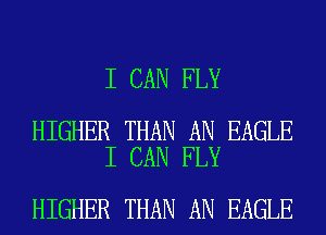 I CAN FLY

HIGHER THAN AN EAGLE
I CAN FLY

HIGHER THAN AN EAGLE