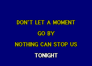DON'T LET A MOMENT

GO BY
NOTHING CAN STOP US
TONIGHT