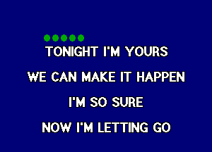 TONIGHT I'M YOURS

WE CAN MAKE IT HAPPEN
I'M SO SURE
NOW I'M LETTING G0