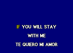 IF YOU WILL STAY
WITH ME
TE QUIERO MI AMOR