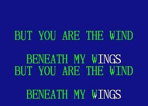 BUT YOU ARE THE WIND

BENEATH MY WINGS
BUT YOU ARE THE WIND

BENEATH MY WINGS