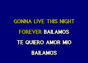 GONNA LIVE THIS NIGHT

FOREVER BAILAMOS
TE QUIERO AMOR MIO
BAILAMOS