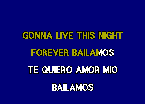 GONNA LIVE THIS NIGHT

FOREVER BAILAMOS
TE QUIERO AMOR MIO
BAILAMOS