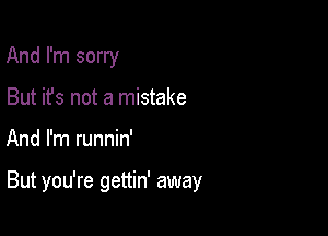 And I'm sorry
But it's not a mistake

And I'm runnin'

But you're gettin' away