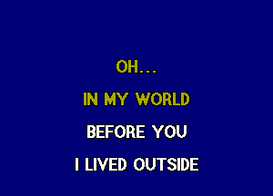 0H...

IN MY WORLD
BEFORE YOU
I LIVED OUTSIDE