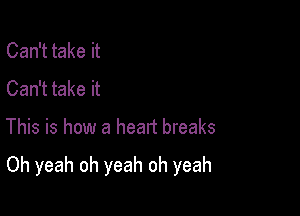 Can't take it
Can't take it

This is how a head breaks

Oh yeah oh yeah oh yeah