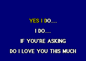 YES I DO...

I DO...
IF YOU'RE ASKING
DO I LOVE YOU THIS MUCH