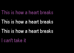 This is how a heart breaks

This is how a heart breaks

This is how a head breaks

I can't take it