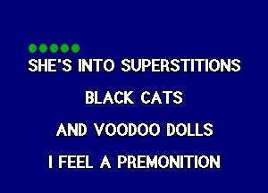 SHE'S INTO SUPERSTITIONS

BLACK CATS
AND VOODOO DOLLS
I FEEL A PREMONITION