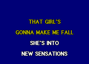 THAT GIRL'S

GONNA MAKE ME FALL
SHE'S INTO
NEW SENSATIONS