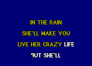 IN THE RAIN

SHE'LL MAKE YOU
LIVE HER CRAZY LIFE
l2iUT SHE'LL