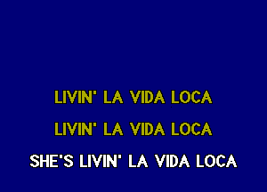 LIVIN' LA VIDA LOCA
LIVIN' LA VIDA LOCA
SHE'S LIVIN' LA VIDA LOCA