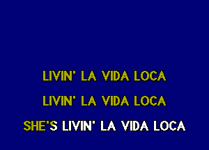 LIVIN' LA VIDA LOCA
LIVIN' LA VIDA LOCA
SHE'S LIVIN' LA VIDA LOCA