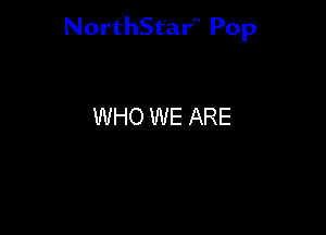 NorthStar'V Pop

WHO WE ARE