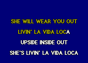 SHE WILL WEAR YOU OUT

LIVIN' LA VIDA LOCA
UPSIDE INSIDE OUT
SHE'S LIVIN' LA VIDA LOCA