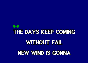 THE DAYS KEEP COMING
WITHOUT FAIL
NEW WIND IS GONNA