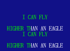 I CAN FLY

HIGHER THAN AN EAGLE
I CAN FLY

HIGHER THAN AN EAGLE