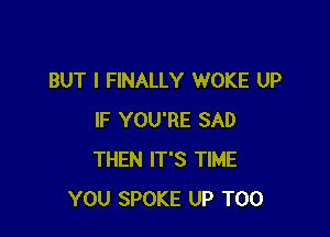BUT I FINALLY WOKE UP

IF YOU'RE SAD
THEN IT'S TIME
YOU SPOKE UP T00