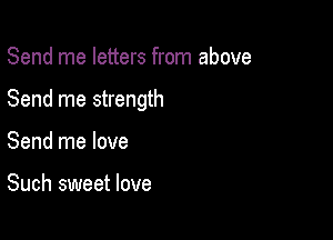 Send me letters from above

Send me strength

Send me love

Such sweet love