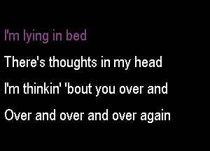 I'm lying in bed

There's thoughts in my head

I'm thinkin' 'bout you over and

Over and over and over again