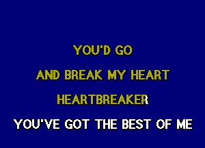 YOU'D GO

AND BREAK MY HEART
HEARTBREAKER
YOU'VE GOT THE BEST OF ME
