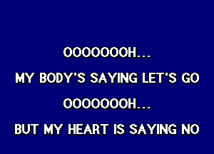 OOOOOOOH. . .

MY BODY'S SAYING LET'S GO
OOOOOOOH...
BUT MY HEART IS SAYING N0