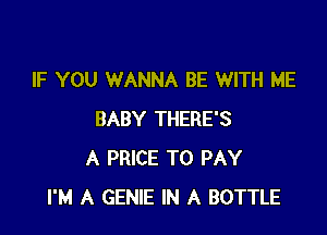 IF YOU WANNA BE WITH ME

BABY THERE'S
A PRICE TO PAY
I'M A GENIE IN A BOTTLE