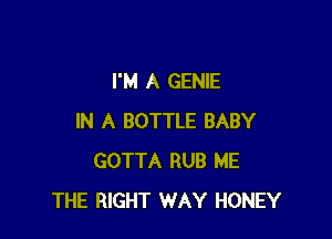 I'M A GENIE

IN A BOTTLE BABY
GOTTA RUB ME
THE RIGHT WAY HONEY