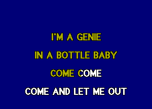 I'M A GENIE

IN A BOTTLE BABY
COME COME
COME AND LET ME OUT