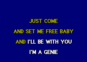 JUST COME

AND SET ME FREE BABY
AND I'LL BE WITH YOU
I'M A GENIE