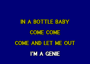 IN A BOTTLE BABY

COME COME
COME AND LET ME OUT
I'M A GENIE