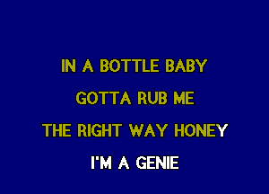 IN A BOTTLE BABY

GOTTA RUB ME
THE RIGHT WAY HONEY
I'M A GENIE